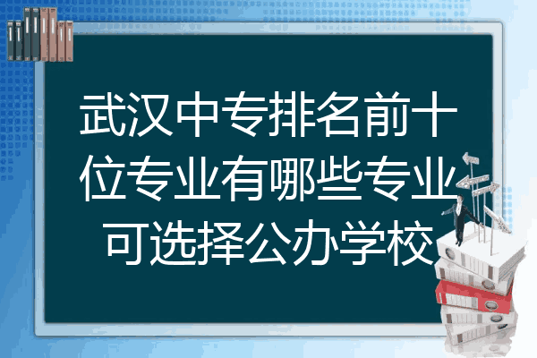 武汉中专排名前十位专业有哪些专业可选择公办学校