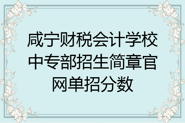 咸宁财税会计学校中专部招生简章官网单招分数