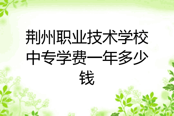 荆州职业技术学校中专学费一年多少钱