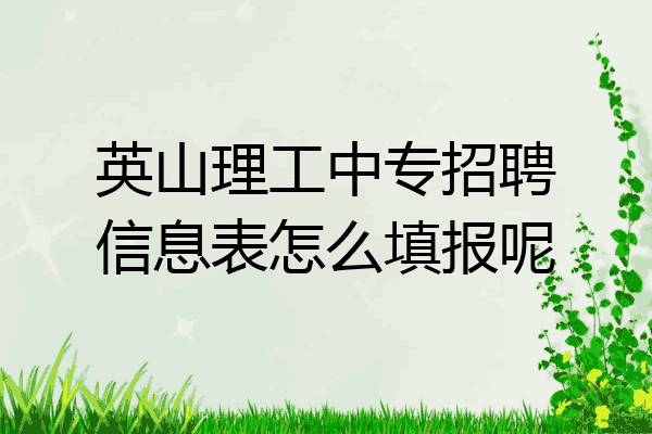 英山理工中专招聘信息表怎么填报呢