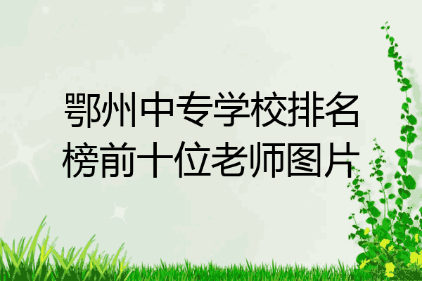 鄂州中专学校排名榜前十位老师图片
