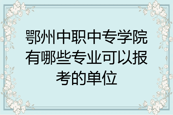 鄂州中职中专学院有哪些专业可以报考的单位