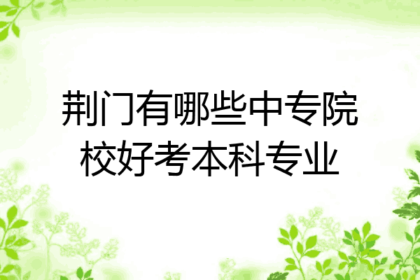荆门有哪些中专院校好考本科专业