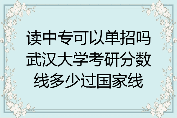 读中专可以单招吗武汉大学考研分数线多少过国家线