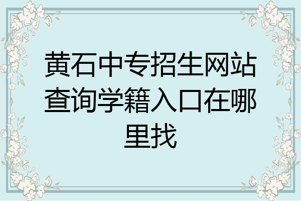 黄石中专招生网站查询学籍入口在哪里找