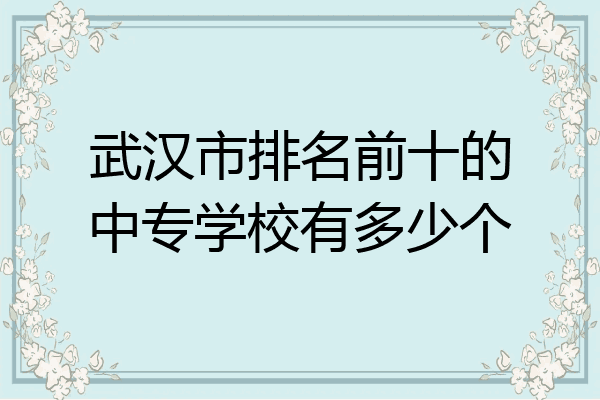 武汉市排名前十的中专学校有多少个