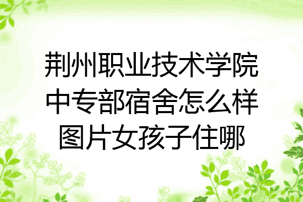 荆州职业技术学院中专部宿舍怎么样图片女孩子住哪