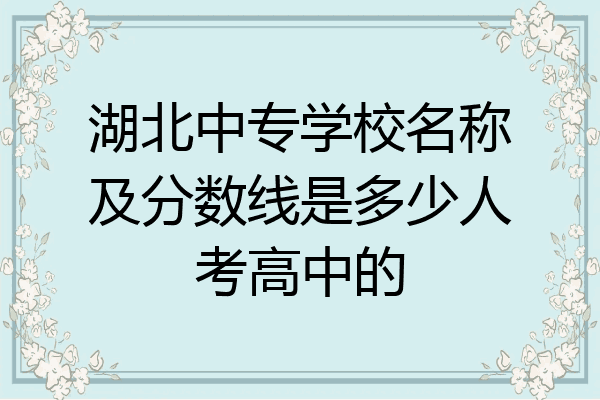 湖北中专学校名称及分数线是多少人考高中的