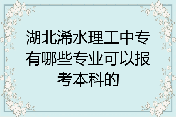 湖北浠水理工中专有哪些专业可以报考本科的