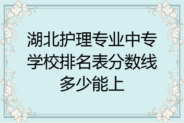 湖北护理专业中专学校排名表分数线多少能上