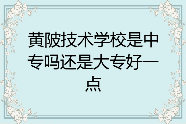 黄陂技术学校是中专吗还是大专好一点