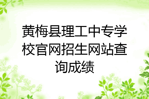 黄梅县理工中专学校官网招生网站查询成绩