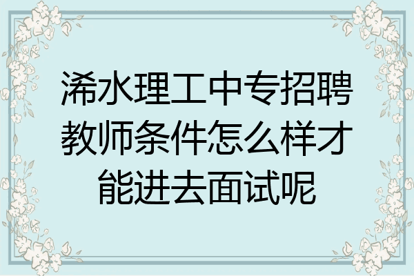 浠水理工中专招聘教师条件怎么样才能进去面试呢