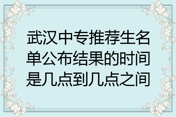 武汉中专推荐生名单公布结果的时间是几点到几点之间