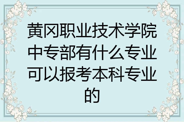黄冈职业技术学院中专部有什么专业可以报考本科专业的