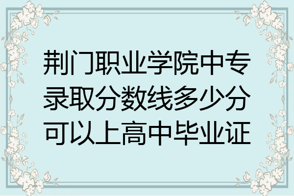 荆门职业学院中专录取分数线多少分可以上高中毕业证