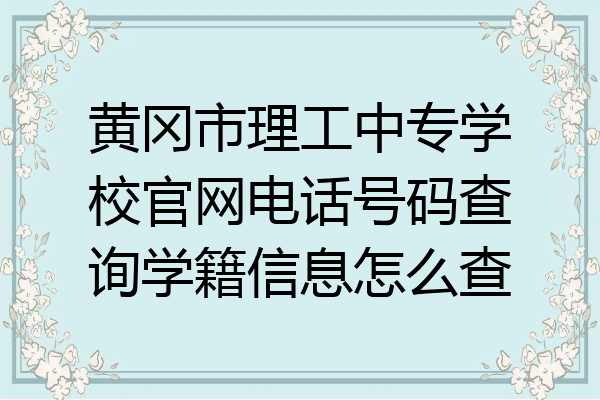 黄冈市理工中专学校官网电话号码查询学籍信息怎么查