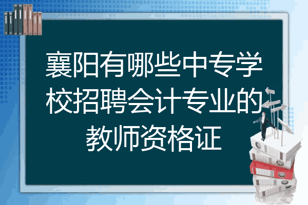 襄阳有哪些中专学校招聘会计专业的教师资格证