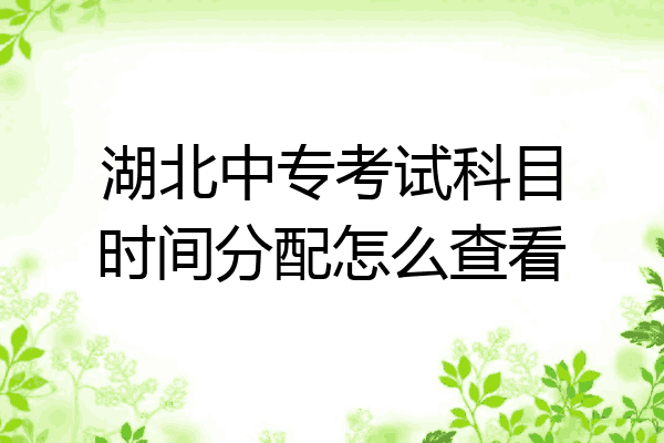 湖北中专考试科目时间分配怎么查看