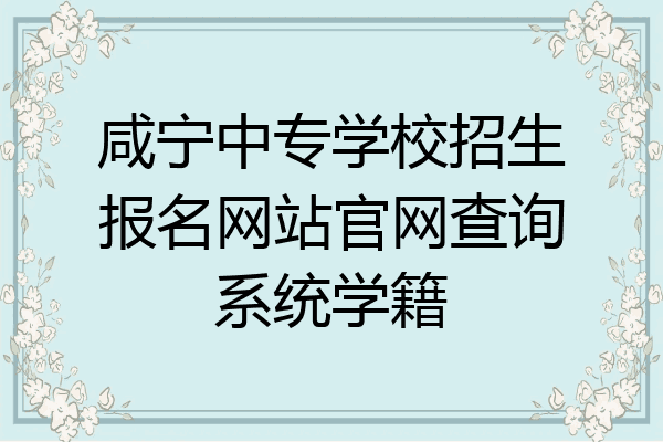 咸宁中专学校招生报名网站官网查询系统学籍