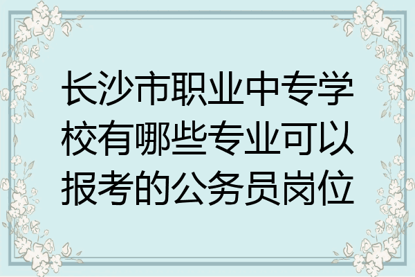 长沙市职业中专学校有哪些专业可以报考的公务员岗位