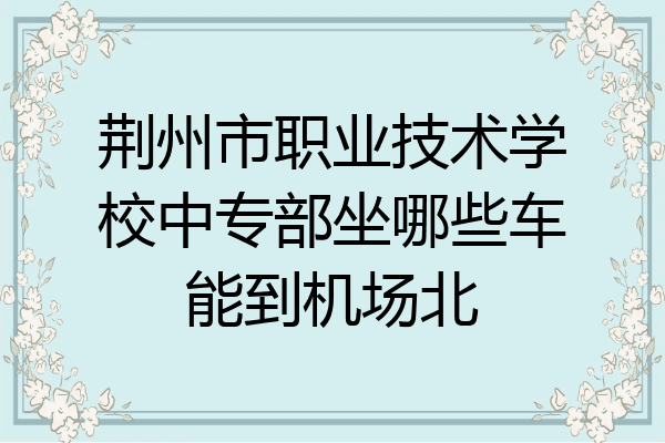 荆州市职业技术学校中专部坐哪些车能到机场北