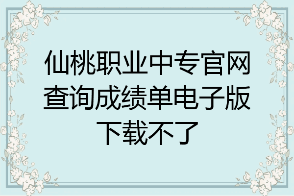 仙桃职业中专官网查询成绩单电子版下载不了