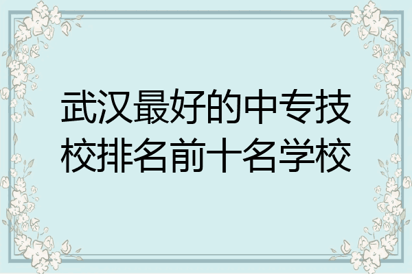 武汉最好的中专技校排名前十名学校