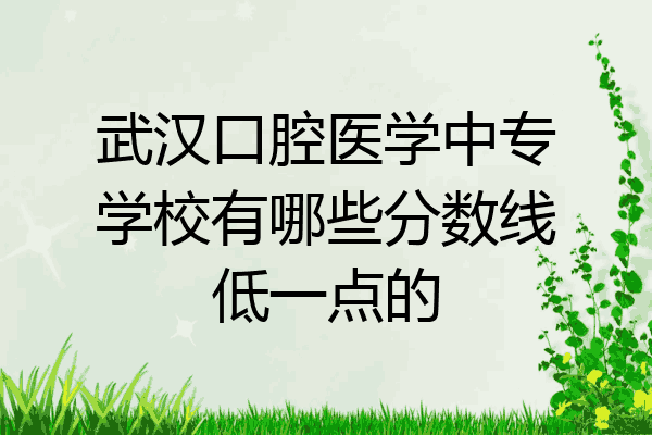 武汉口腔医学中专学校有哪些分数线低一点的