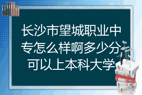 长沙市望城职业中专怎么样啊多少分可以上本科大学