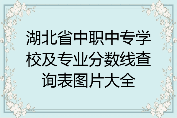 湖北省中职中专学校及专业分数线查询表图片大全