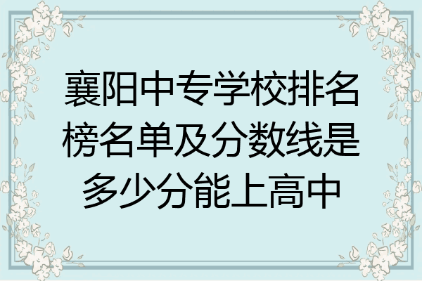 襄阳中专学校排名榜名单及分数线是多少分能上高中