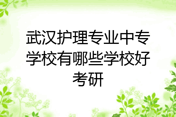 武汉护理专业中专学校有哪些学校好考研