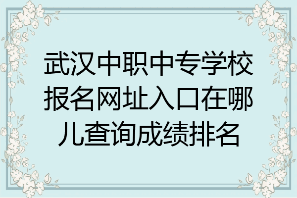 武汉中职中专学校报名网址入口在哪儿查询成绩排名