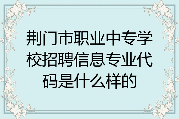 荆门市职业中专学校招聘信息专业代码是什么样的