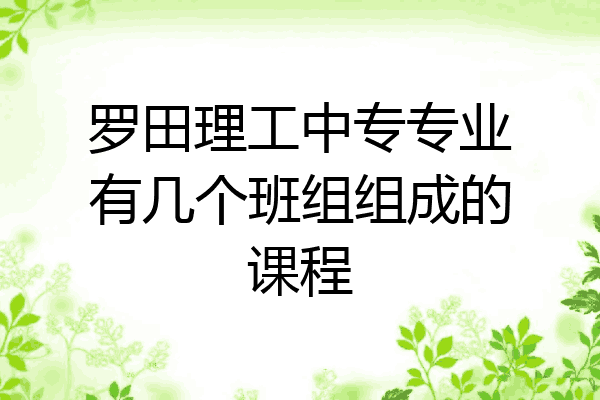 罗田理工中专专业有几个班组组成的课程