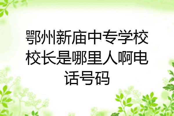 鄂州新庙中专学校校长是哪里人啊电话号码