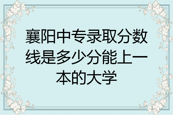 襄阳中专录取分数线是多少分能上一本的大学