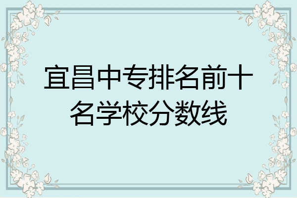 宜昌中专排名前十名学校分数线