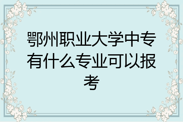 鄂州职业大学中专有什么专业可以报考