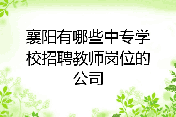 襄阳有哪些中专学校招聘教师岗位的公司