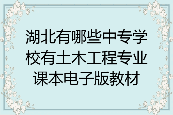 湖北有哪些中专学校有土木工程专业课本电子版教材