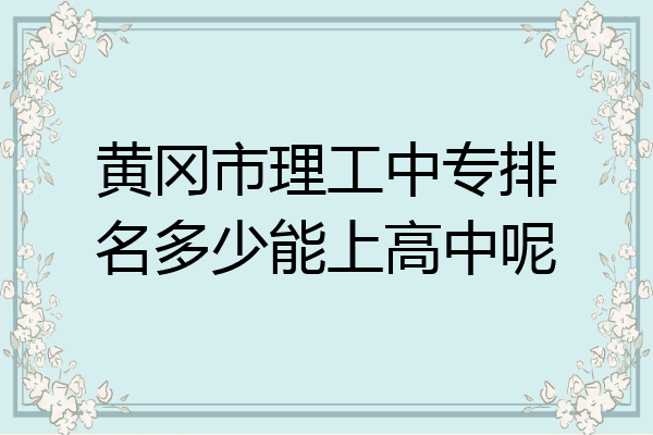 黄冈市理工中专排名多少能上高中呢