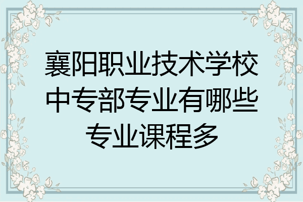 襄阳职业技术学校中专部专业有哪些专业课程多