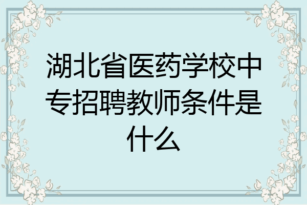 湖北省医药学校中专招聘教师条件是什么