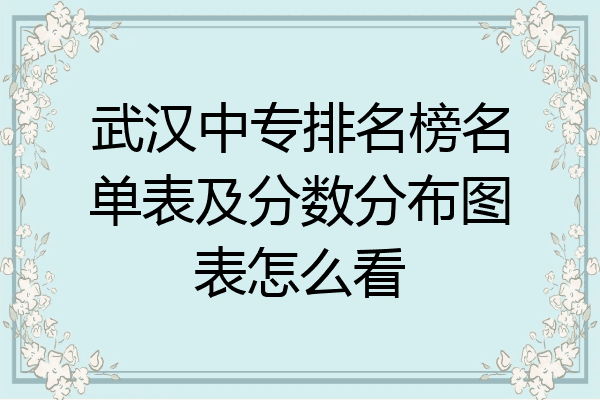 武汉中专排名榜名单表及分数分布图表怎么看