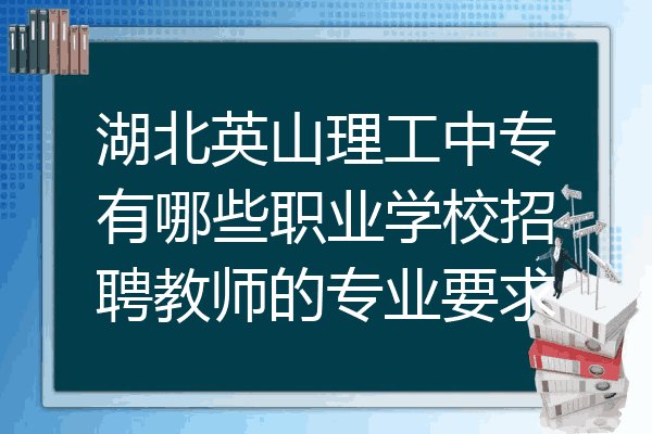 湖北英山理工中专有哪些职业学校招聘教师的专业要求