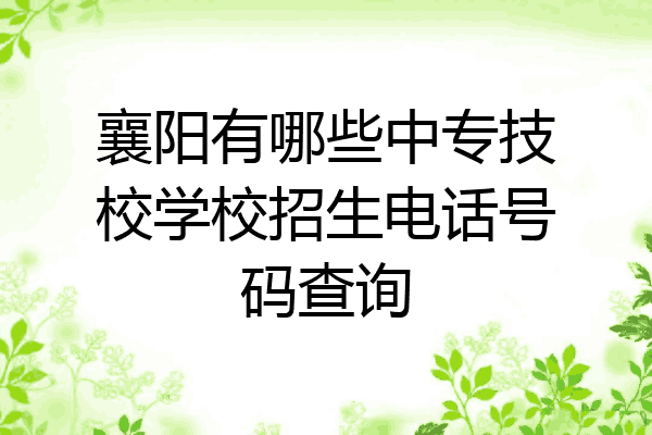 襄阳有哪些中专技校学校招生电话号码查询