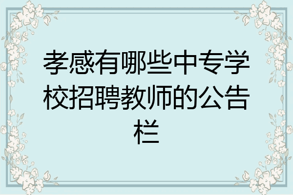 孝感有哪些中专学校招聘教师的公告栏