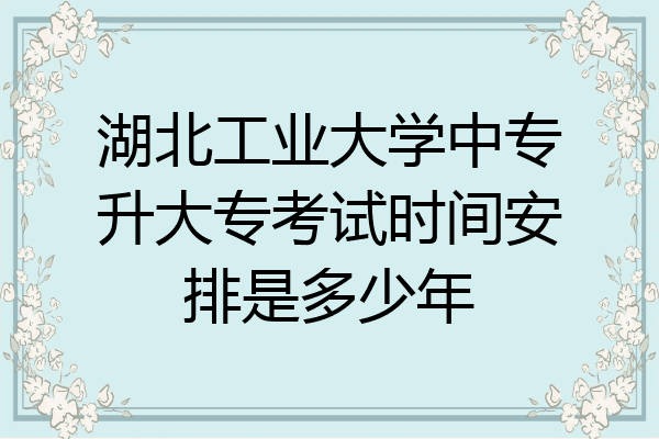湖北工业大学中专升大专考试时间安排是多少年